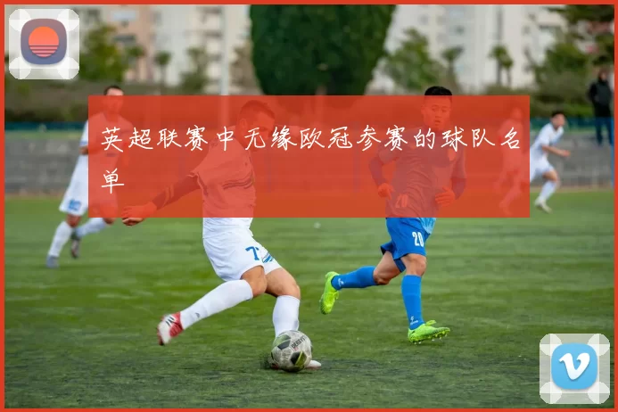 英超联赛中无缘欧冠参赛的球队名单