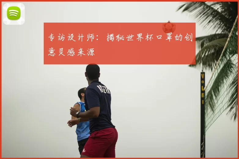 专访设计师：揭秘世界杯口罩的创意灵感来源