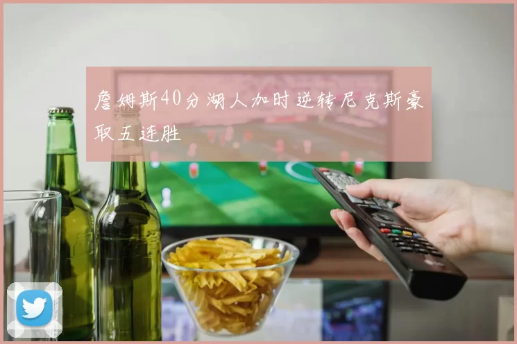 詹姆斯40分湖人加时逆转尼克斯豪取五连胜
