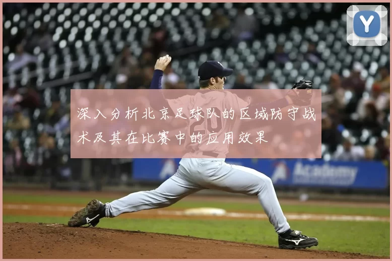 深入分析北京足球队的区域防守战术及其在比赛中的应用效果