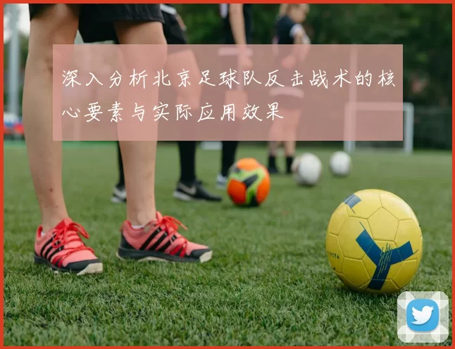 深入分析北京足球队反击战术的核心要素与实际应用效果