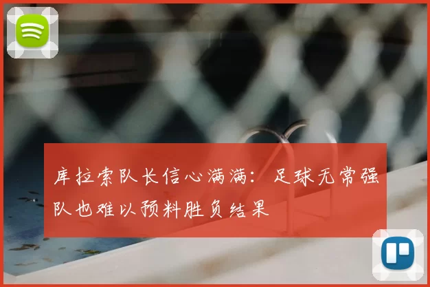 库拉索队长信心满满:足球无常强队也难以预料胜负结果