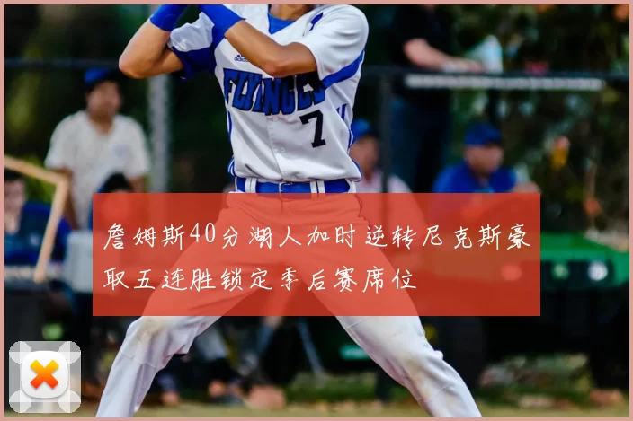 詹姆斯40分湖人加时逆转尼克斯豪取五连胜锁定季后赛席位