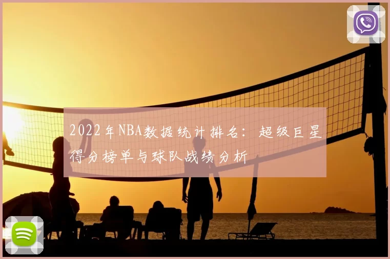 2022年NBA数据统计排名：超级巨星得分榜单与球队战绩分析