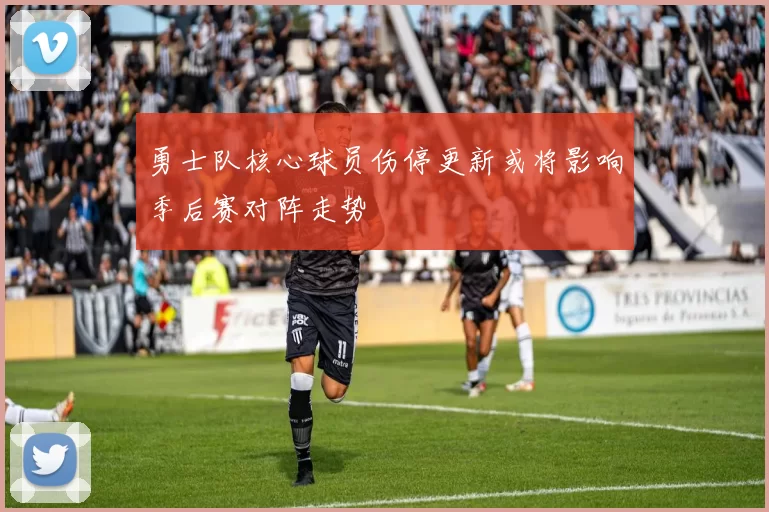 勇士队核心球员伤停更新或将影响季后赛对阵走势