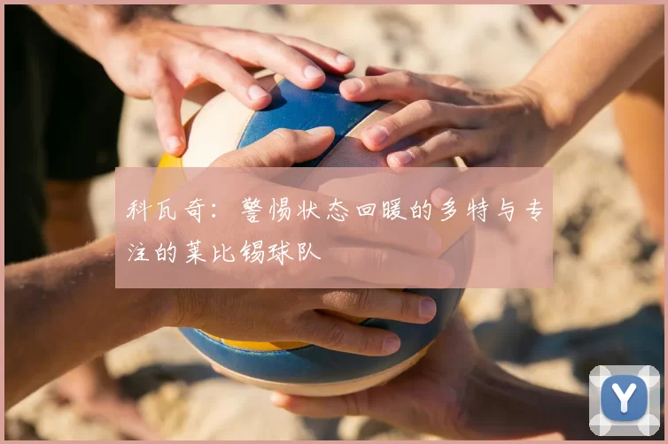 科瓦奇:警惕状态回暖的多特与专注的莱比锡球队