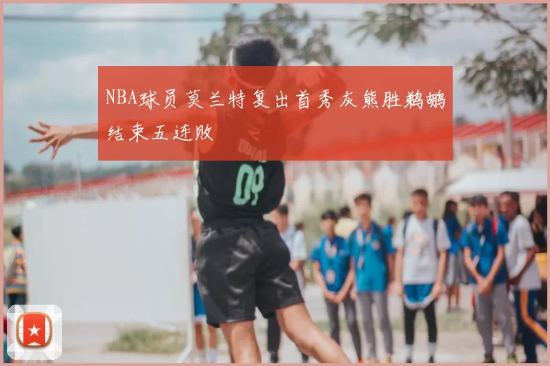 NBA球员莫兰特复出首秀灰熊胜鹈鹕结束五连败