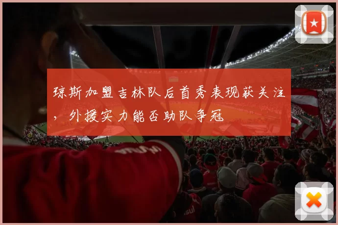 琼斯加盟吉林队后首秀表现获关注，外援实力能否助队争冠