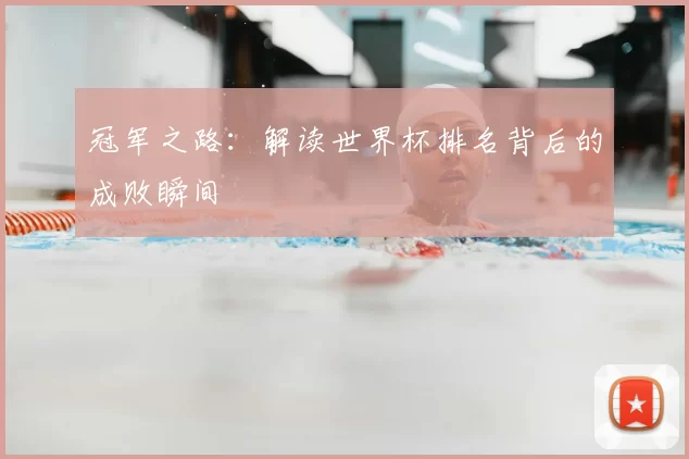冠军之路：解读世界杯排名背后的成败瞬间