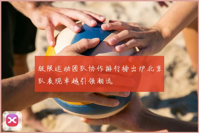 极限运动团队协作排行榜出炉北京队表现卓越引领潮流