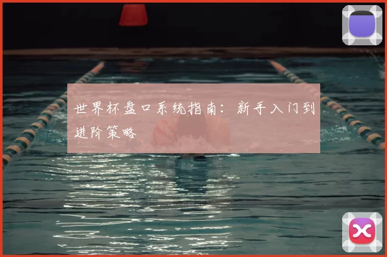 世界杯盘口系统指南：新手入门到进阶策略