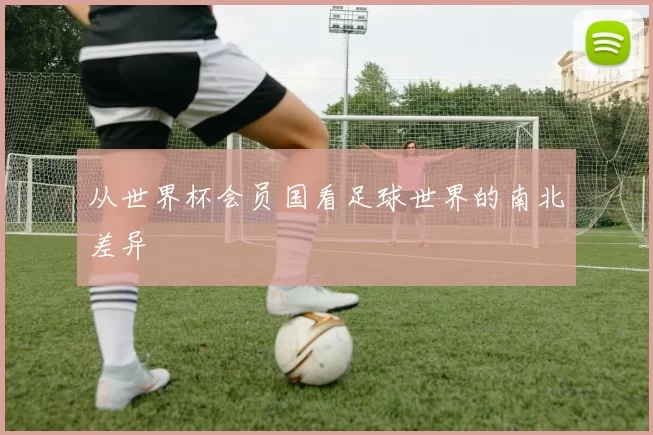 从世界杯会员国看足球世界的南北差异