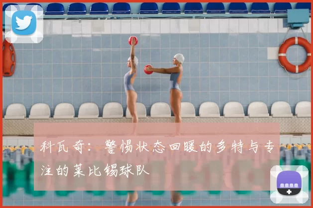 科瓦奇:警惕状态回暖的多特与专注的莱比锡球队