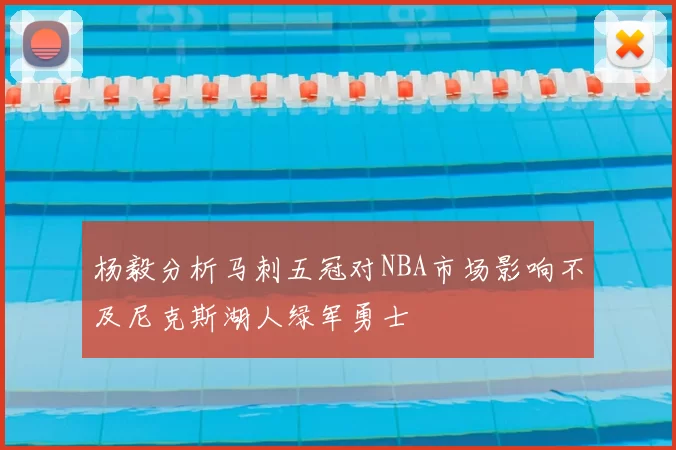 杨毅分析马刺五冠对NBA市场影响不及尼克斯湖人绿军勇士