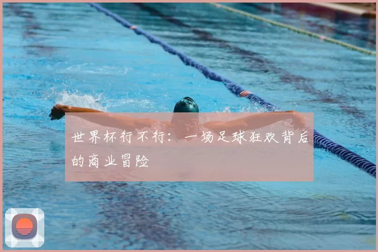 世界杯行不行：一场足球狂欢背后的商业冒险