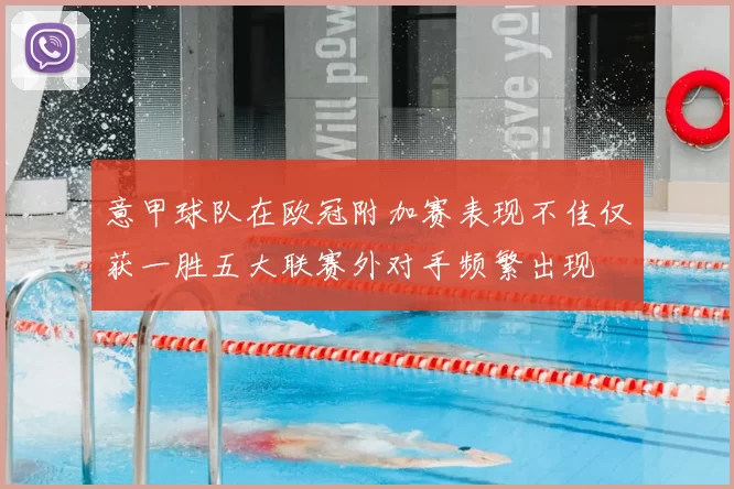 意甲球队在欧冠附加赛表现不佳仅获一胜五大联赛外对手频繁出现