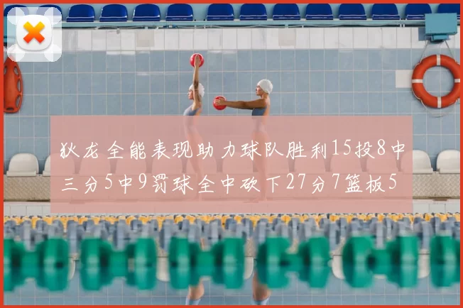 狄龙全能表现助力球队胜利15投8中三分5中9罚球全中砍下27分7篮板5助攻