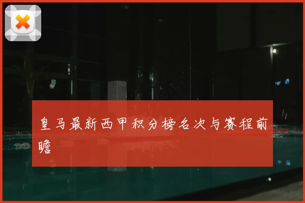 皇马最新西甲积分榜名次与赛程前瞻