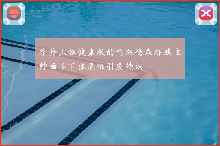乔丹人称健康版的伦纳德森林狼主帅面临下课危机引发热议