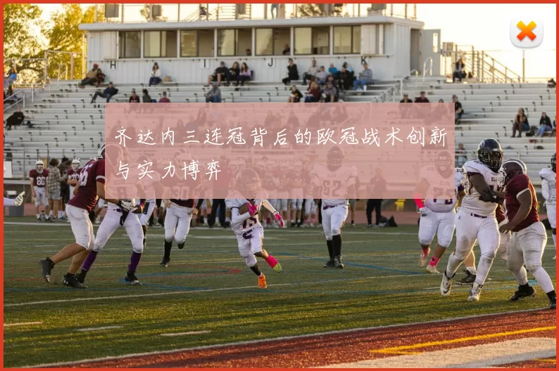 齐达内三连冠背后的欧冠战术创新与实力博弈