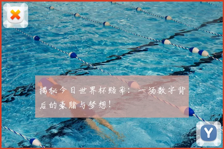 揭秘今日世界杯赔率:一场数字背后的豪赌与梦想!