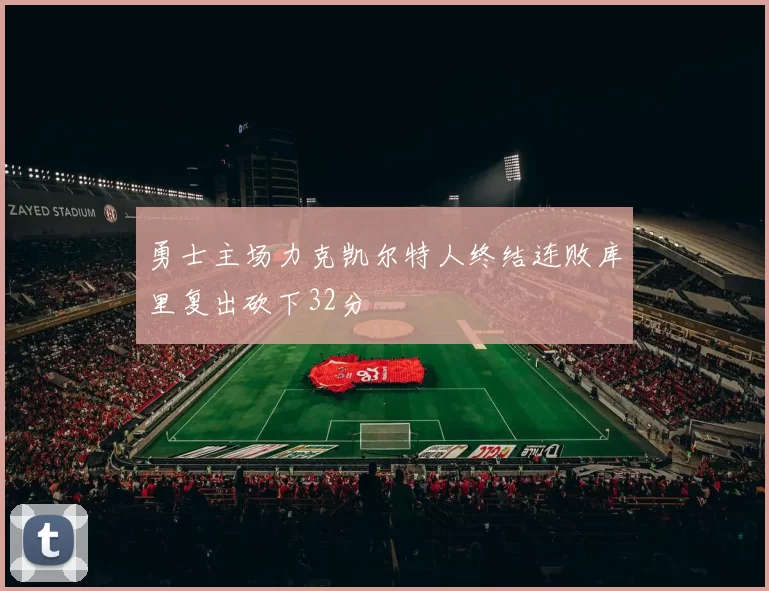 勇士主场力克凯尔特人终结连败库里复出砍下32分