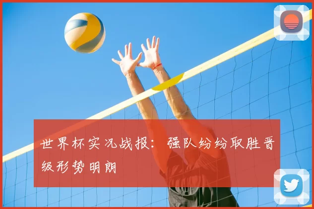 世界杯实况战报：强队纷纷取胜晋级形势明朗