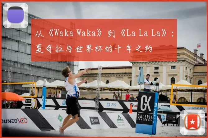 从《Waka Waka》到《La La La》：夏奇拉与世界杯的十年之约