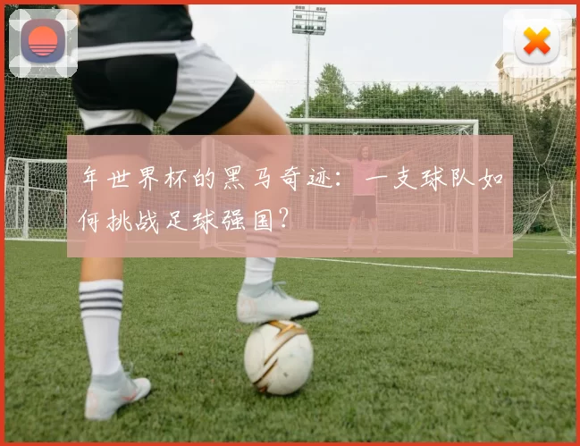 年世界杯的黑马奇迹:一支球队如何挑战足球强国?