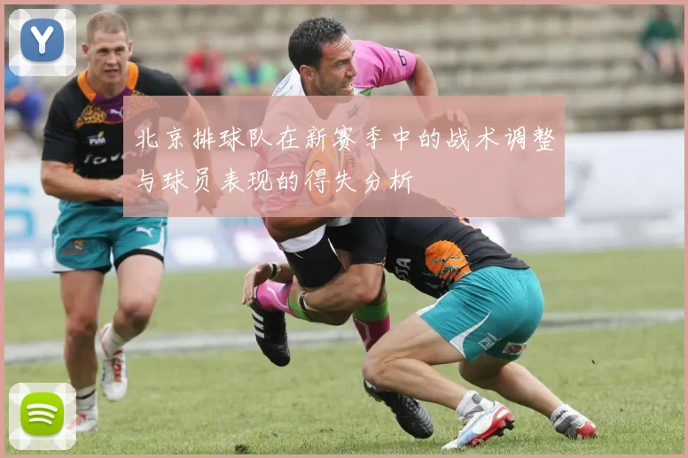 北京排球队在新赛季中的战术调整与球员表现的得失分析