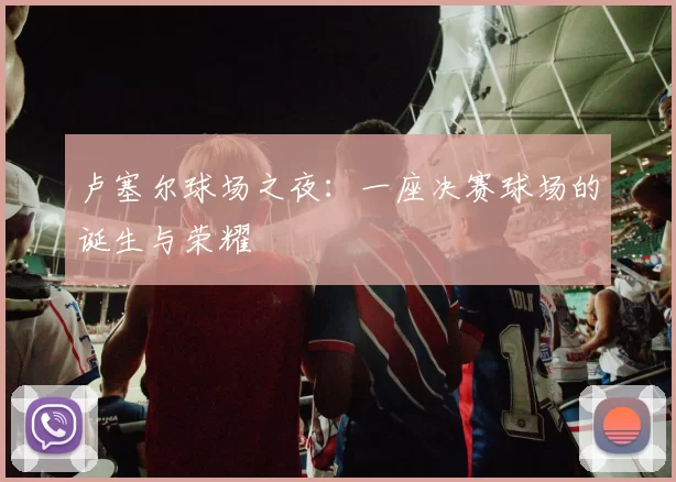卢塞尔球场之夜:一座决赛球场的诞生与荣耀