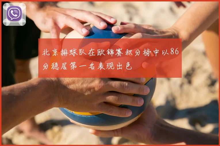 北京排球队在欧锦赛积分榜中以86分稳居第一名表现出色