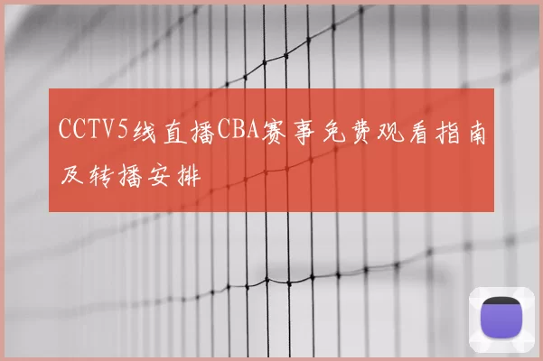 CCTV5线直播CBA赛事免费观看指南及转播安排