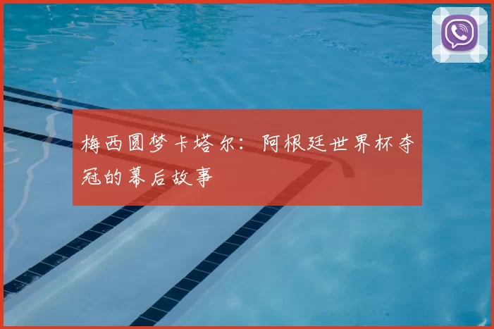梅西圆梦卡塔尔:阿根廷世界杯夺冠的幕后故事
