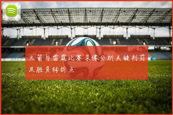 火箭与雷霆比赛录像分析关键判罚及胜负转折点