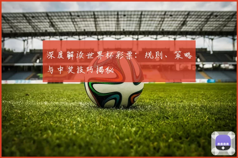 深度解读世界杯彩票:规则、策略与中奖技巧揭秘