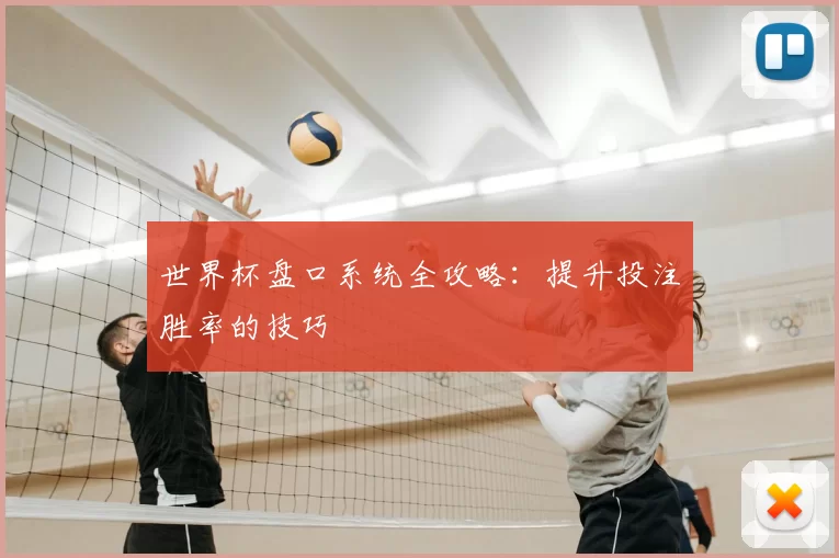 世界杯盘口系统全攻略:提升投注胜率的技巧