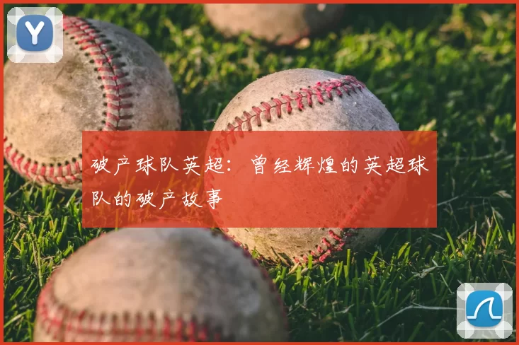 破产球队英超:曾经辉煌的英超球队的破产故事