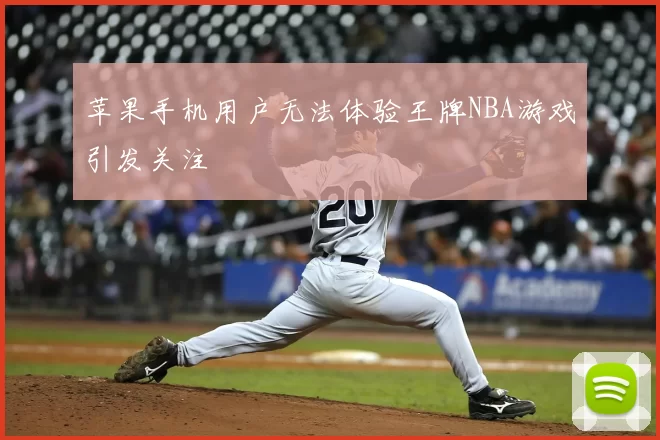 苹果手机用户无法体验王牌NBA游戏引发关注