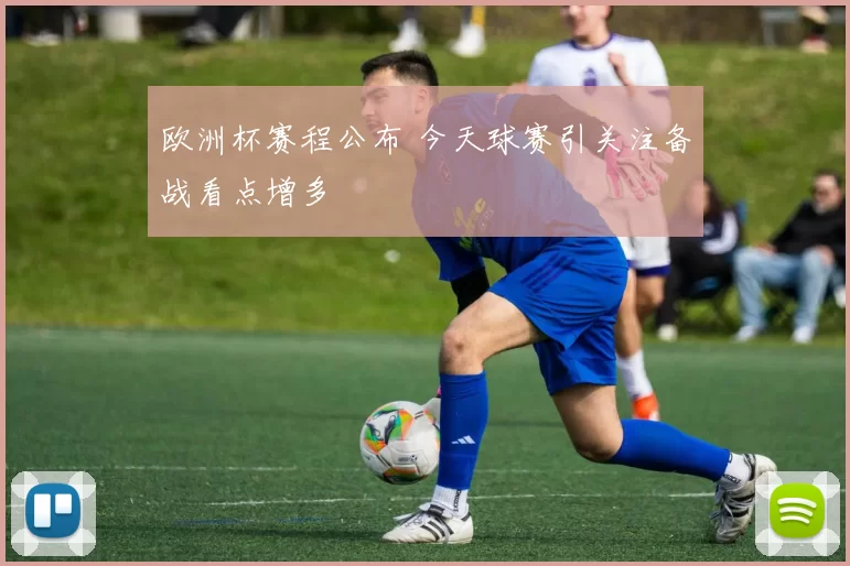 欧洲杯赛程公布 今天球赛引关注备战看点增多