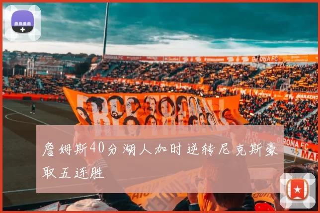 詹姆斯40分湖人加时逆转尼克斯豪取五连胜
