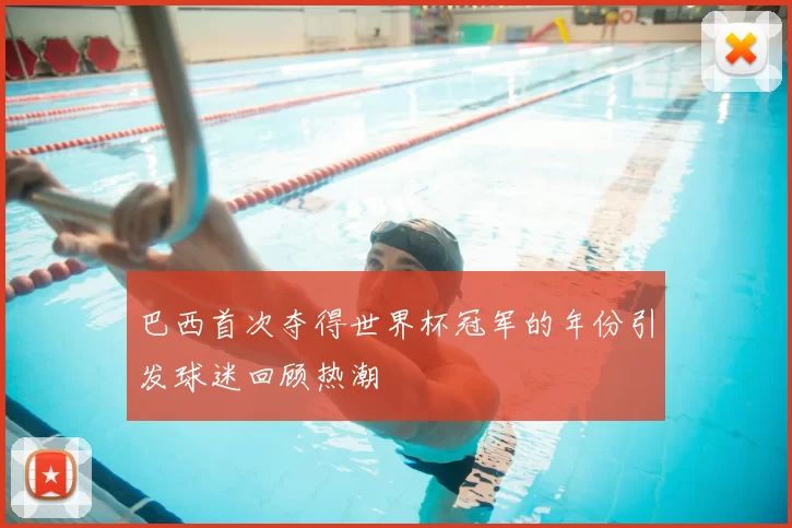 巴西首次夺得世界杯冠军的年份引发球迷回顾热潮