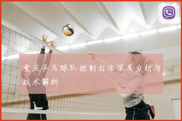 重庆乒乓球队控制打法深度分析与战术解析