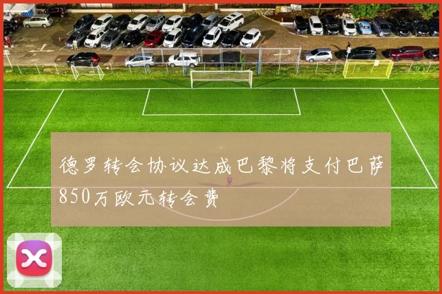 德罗转会协议达成巴黎将支付巴萨850万欧元转会费