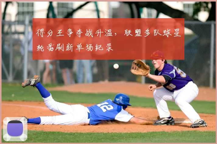 得分王争夺战升温,联盟多队球星轮番刷新单场纪录