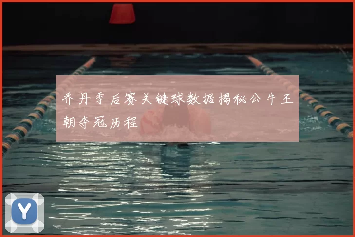 乔丹季后赛关键球数据揭秘公牛王朝夺冠历程