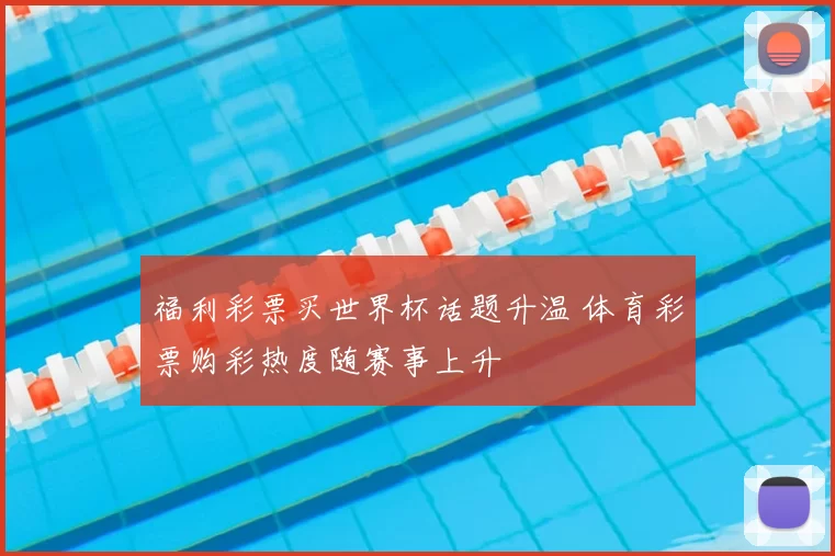 福利彩票买世界杯话题升温 体育彩票购彩热度随赛事上升
