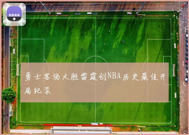 勇士客场大胜雷霆创NBA历史最佳开局纪录