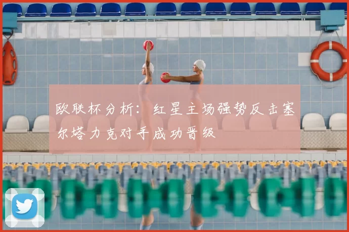 欧联杯分析:红星主场强势反击塞尔塔力克对手成功晋级