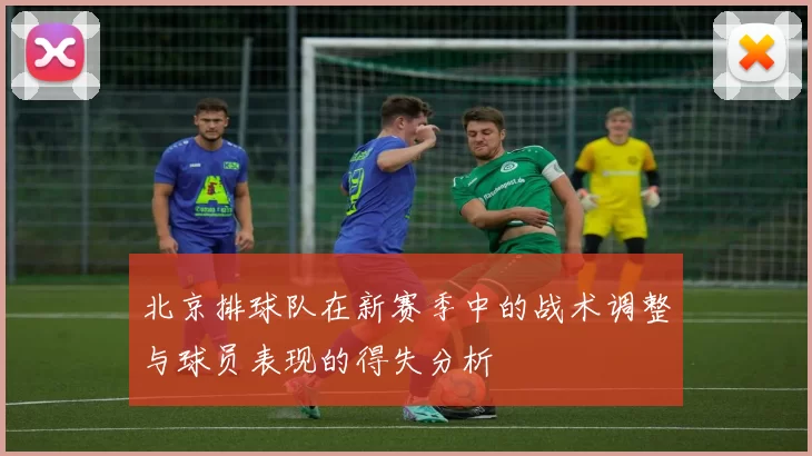 北京排球队在新赛季中的战术调整与球员表现的得失分析